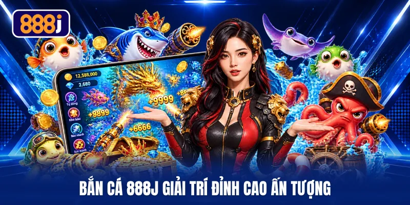 Bắn cá 888J giải trí đỉnh cao ấn tượng