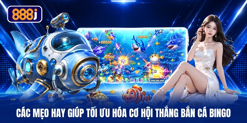 Các mẹo hay giúp tối ưu hóa cơ hội thắng bắn cá Bingo