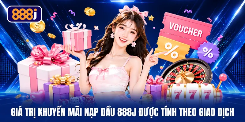Giá trị khuyến mãi nạp đầu 888J được tính theo giao dịch