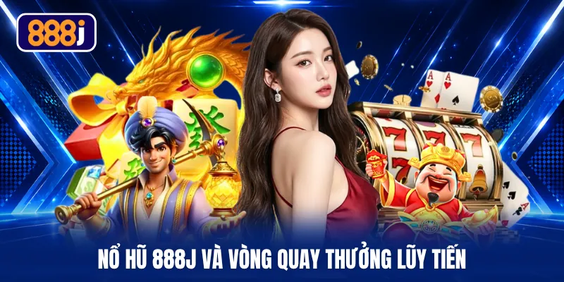 Nổ hũ 888J và vòng quay thưởng lũy tiến