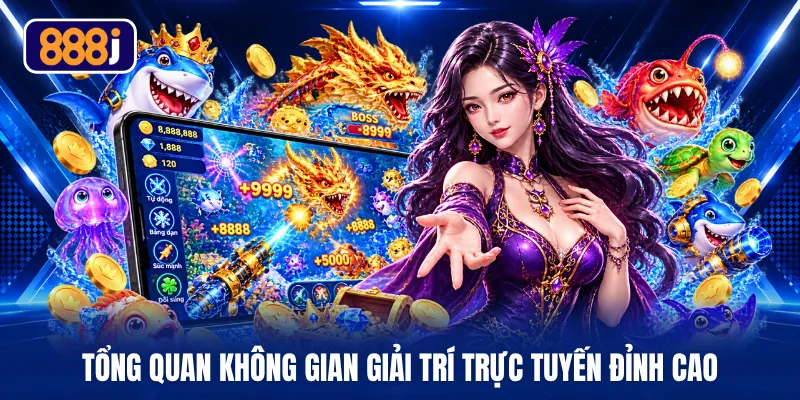 Tổng quan không gian giải trí trực tuyến đỉnh cao