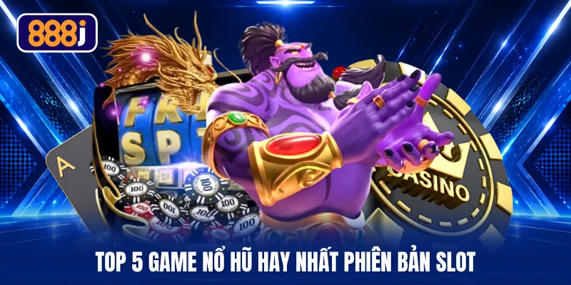 Top 5 game nổ hũ hay nhất phiên bản slot 