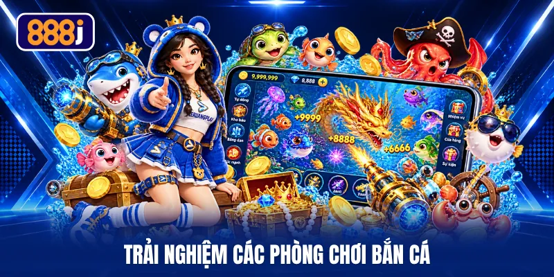 Trải nghiệm các phòng chơi bắn cá 
